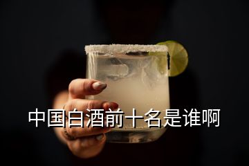 中國(guó)白酒前十名是誰(shuí)啊