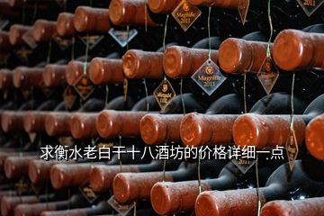 求衡水老白干十八酒坊的價(jià)格詳細(xì)一點(diǎn)