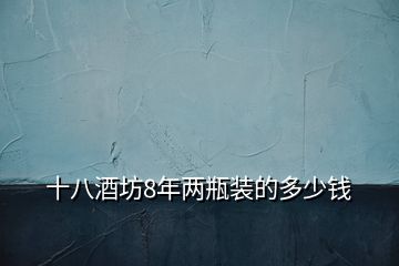 十八酒坊8年兩瓶裝的多少錢