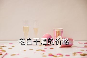 老白干酒的價格