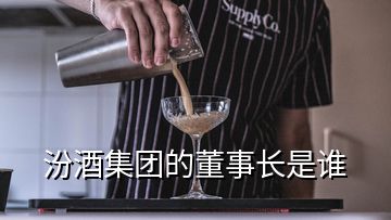 汾酒集團(tuán)的董事長是誰