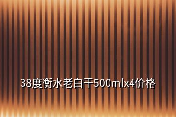 38度衡水老白干500mlx4價格