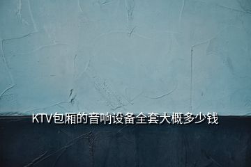 KTV包廂的音響設備全套大概多少錢