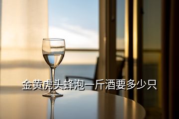 金黃虎頭蜂泡一斤酒要多少只