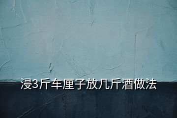 浸3斤車厘子放幾斤酒做法