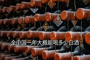 全中國一年大概能喝多少白酒