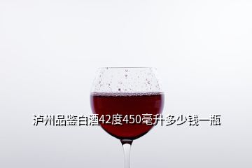 瀘州品鑒白酒42度450毫升多少錢一瓶