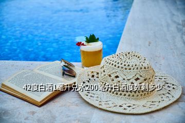 42度白酒1毫升兌水200毫升白酒度數(shù)剩多少