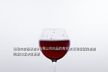 汾陽市杏裕泉酒業(yè)有限公司出品的青花原漿清香型白酒酒精度53度凈含量是