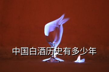 中國(guó)白酒歷史有多少年