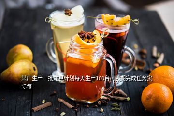 某廠生產(chǎn)一批尨具計劃每天生產(chǎn)100臺可按期完成任務實際每