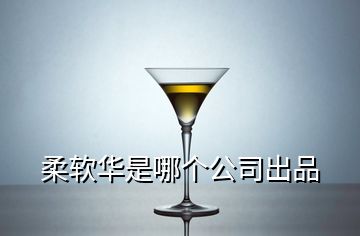 柔軟華是哪個(gè)公司出品