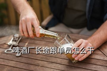 啤酒廠長(zhǎng)途跟單員怎么干