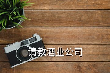 請(qǐng)教酒業(yè)公司