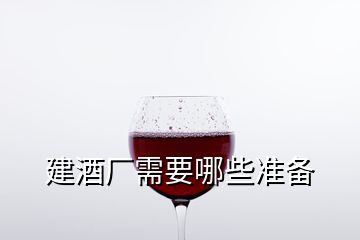 建酒廠需要哪些準(zhǔn)備