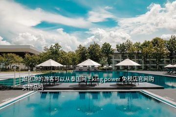 跟團游的游客可以從泰國網上king power 免稅店官網購買物品嗎