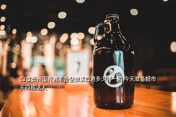 52度貴州國賓酒濃香型原漿白酒多少錢一箱 今天準備超市買四箱送人