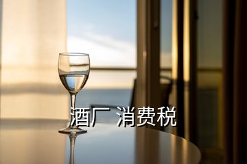 酒廠 消費(fèi)稅