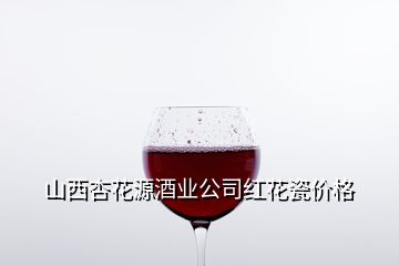 山西杏花源酒業(yè)公司紅花瓷價(jià)格