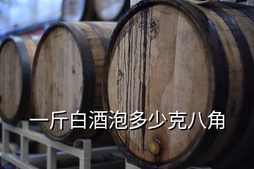 一斤白酒泡多少克八角