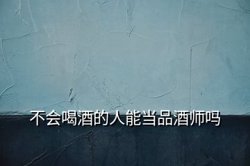 不會(huì)喝酒的人能當(dāng)品酒師嗎