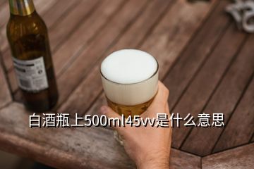 白酒瓶上500ml45vv是什么意思