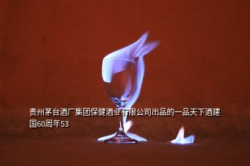 貴州茅臺酒廠集團保健酒業(yè)有限公司出品的一品天下酒建國60周年53