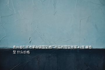 貴州省仁懷市茅臺(tái)鎮(zhèn)國寶酒廠出品的國寶原漿 42度 兼香型 什么價(jià)格