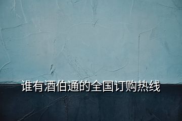 誰(shuí)有酒伯通的全國(guó)訂購(gòu)熱線