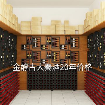 金醇古大秦酒20年價(jià)格