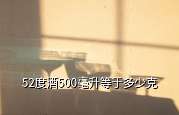 52度酒500毫升等于多少克