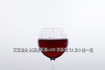 漢室酒業(yè) 封藏原漿酒v100 濃香型 52 多少錢一瓶