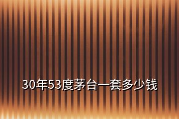 30年53度茅臺(tái)一套多少錢