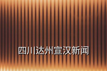 四川達州宣漢新聞