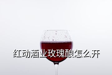 紅動酒業(yè)玫瑰釀怎么開