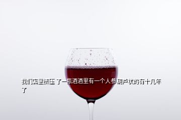 我們店里擠壓 了一瓶酒酒里有一個人參葫蘆狀的有十幾年了