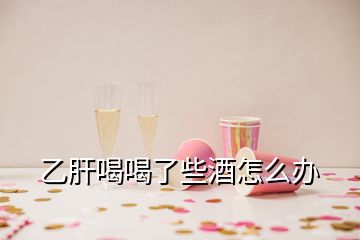 乙肝喝喝了些酒怎么辦