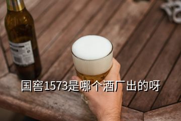 國窖1573是哪個酒廠出的呀