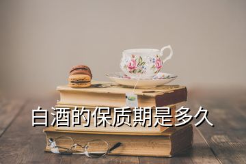 白酒的保質(zhì)期是多久