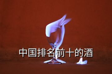 中國(guó)排名前十的酒