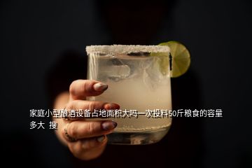 家庭小型釀酒設(shè)備占地面積大嗎一次投料50斤糧食的容量多大  搜