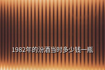 1982年的汾酒當時多少錢一瓶