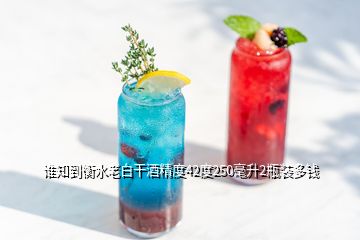 誰知到衡水老白干酒精度42度250毫升2瓶裝多錢