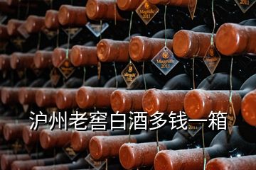 滬州老窖白酒多錢一箱