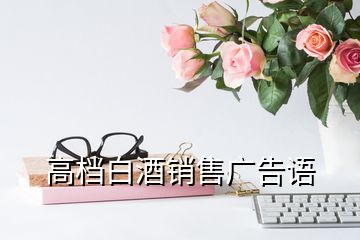 高檔白酒銷售廣告語