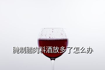 腌制臘肉料酒放多了怎么辦