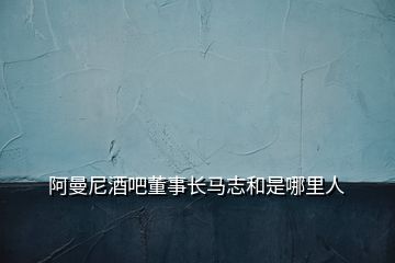 阿曼尼酒吧董事長馬志和是哪里人