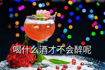 喝什么酒才不會(huì)醉呢