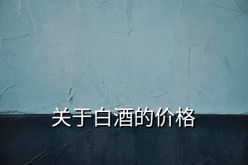 關(guān)于白酒的價(jià)格