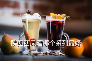 陜西西鳳酒哪個(gè)系列最好